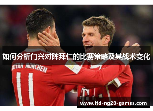 如何分析门兴对阵拜仁的比赛策略及其战术变化