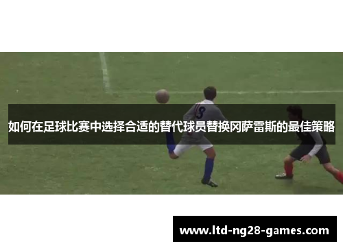 如何在足球比赛中选择合适的替代球员替换冈萨雷斯的最佳策略