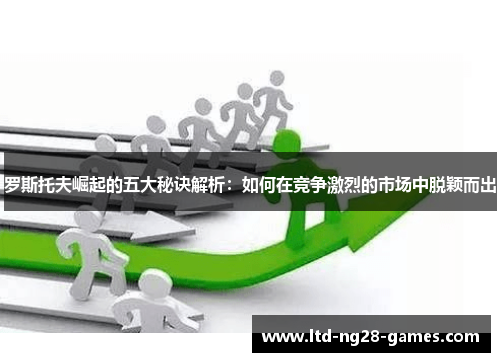 罗斯托夫崛起的五大秘诀解析：如何在竞争激烈的市场中脱颖而出