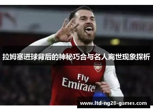 拉姆塞进球背后的神秘巧合与名人离世现象探析
