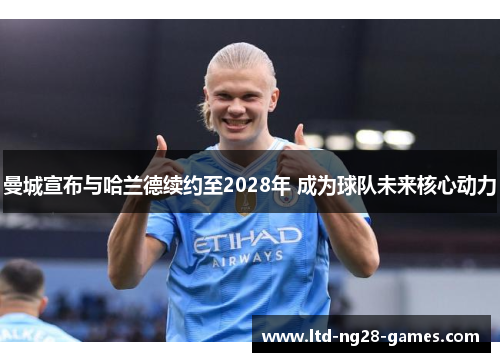 曼城宣布与哈兰德续约至2028年 成为球队未来核心动力