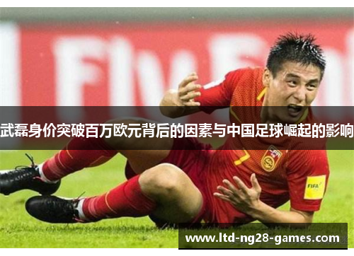 武磊身价突破百万欧元背后的因素与中国足球崛起的影响