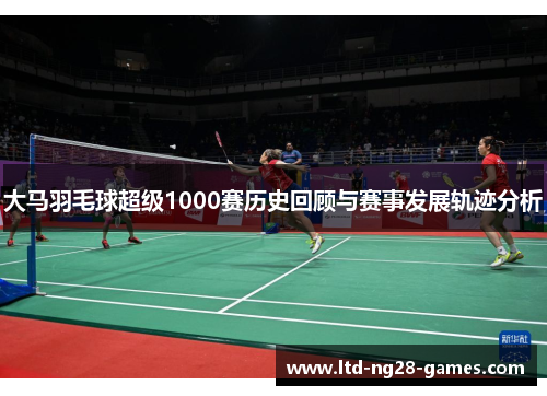 大马羽毛球超级1000赛历史回顾与赛事发展轨迹分析