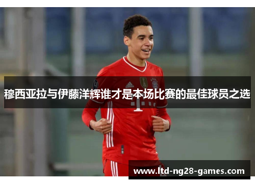 穆西亚拉与伊藤洋辉谁才是本场比赛的最佳球员之选