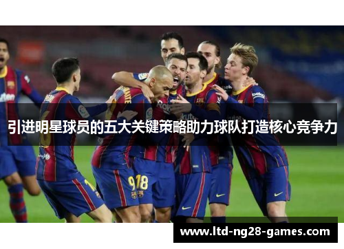 引进明星球员的五大关键策略助力球队打造核心竞争力
