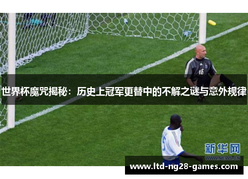 世界杯魔咒揭秘：历史上冠军更替中的不解之谜与意外规律
