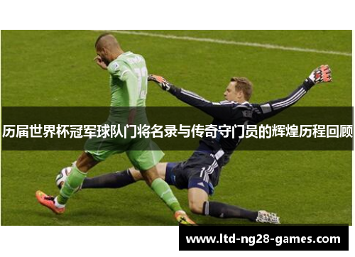 历届世界杯冠军球队门将名录与传奇守门员的辉煌历程回顾