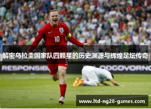 解密乌拉圭国家队四颗星的历史渊源与辉煌足坛传奇