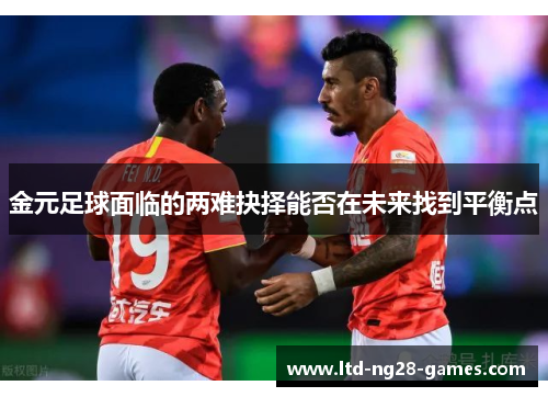 金元足球面临的两难抉择能否在未来找到平衡点