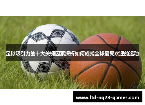足球吸引力的十大关键因素探析如何成就全球最受欢迎的运动