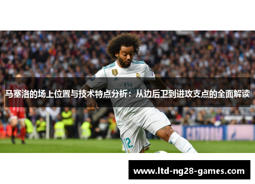 马塞洛的场上位置与技术特点分析：从边后卫到进攻支点的全面解读