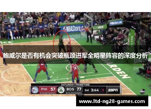 鲍威尔是否有机会突破瓶颈进军全明星阵容的深度分析