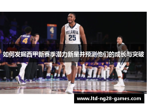 如何发掘西甲新赛季潜力新星并预测他们的成长与突破