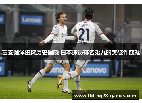 富安健洋进球历史揭晓 日本球员排名第九的突破性成就