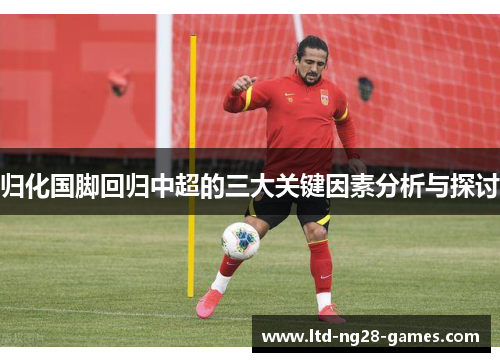 归化国脚回归中超的三大关键因素分析与探讨 归化国脚回归中超的三大关键因素分析与探讨