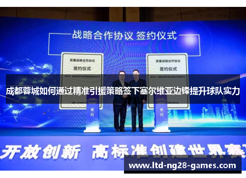 成都蓉城如何通过精准引援策略签下塞尔维亚边锋提升球队实力 成都蓉城如何通过精准引援策略签下塞尔维亚边锋提升球队实力