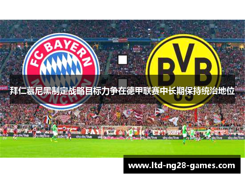 拜仁慕尼黑制定战略目标力争在德甲联赛中长期保持统治地位 拜仁慕尼黑制定战略目标力争在德甲联赛中长期保持统治地位