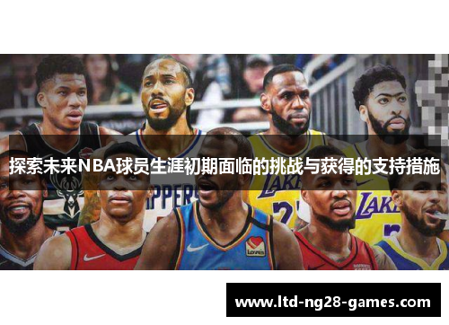 探索未来NBA球员生涯初期面临的挑战与获得的支持措施 探索未来NBA球员生涯初期面临的挑战与获得的支持措施