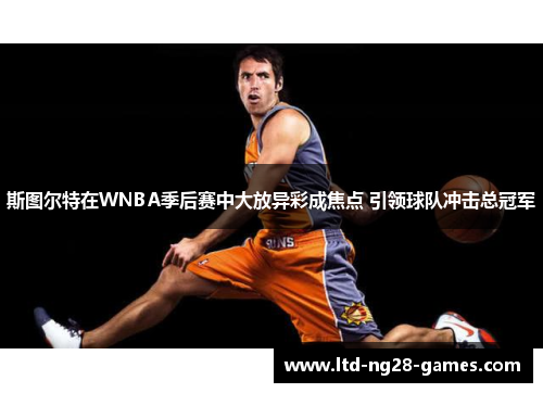 斯图尔特在WNBA季后赛中大放异彩成焦点 引领球队冲击总冠军