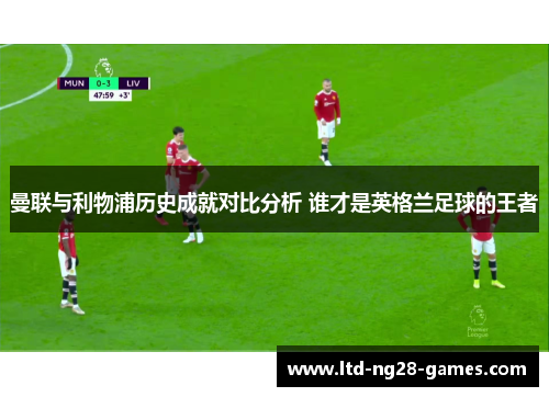 曼联与利物浦历史成就对比分析 谁才是英格兰足球的王者
