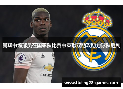 曼联中场球员在国家队比赛中贡献双助攻助力球队胜利 曼联中场球员在国家队比赛中贡献双助攻助力球队胜利