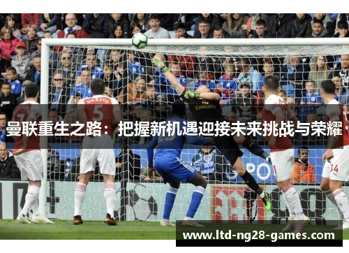 曼联重生之路：把握新机遇迎接未来挑战与荣耀