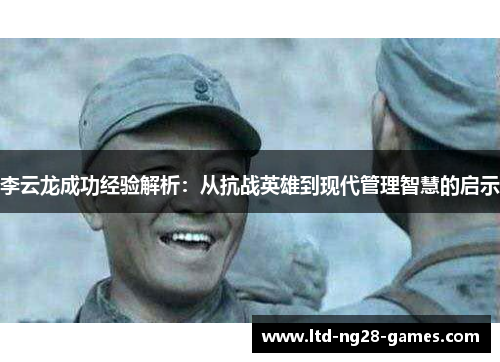 李云龙成功经验解析：从抗战英雄到现代管理智慧的启示