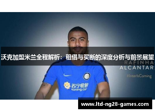 沃克加盟米兰全程解析：租借与买断的深度分析与前景展望