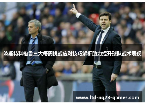 波斯特科格鲁三大每周挑战应对技巧解析助力提升球队战术表现