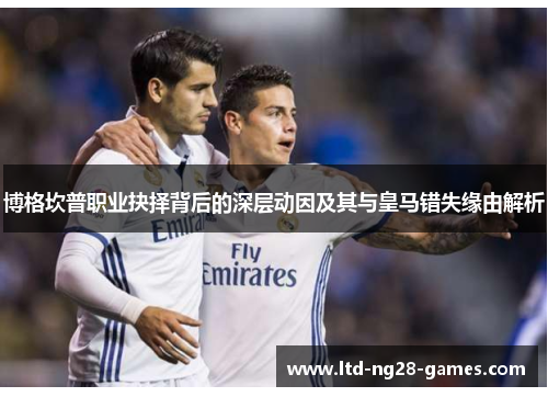 博格坎普职业抉择背后的深层动因及其与皇马错失缘由解析