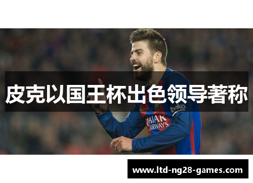 皮克以国王杯出色领导著称