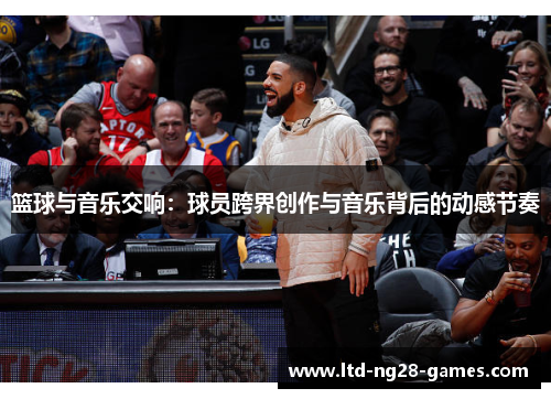 篮球与音乐交响：球员跨界创作与音乐背后的动感节奏