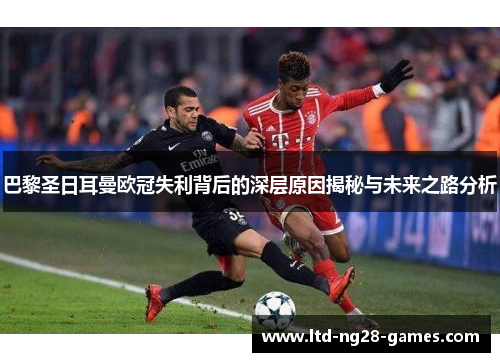 巴黎圣日耳曼欧冠失利背后的深层原因揭秘与未来之路分析 巴黎圣日耳曼欧冠失利背后的深层原因揭秘与未来之路分析