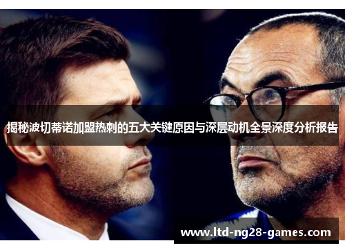 揭秘波切蒂诺加盟热刺的五大关键原因与深层动机全景深度分析报告 揭秘波切蒂诺加盟热刺的五大关键原因与深层动机全景深度分析报告