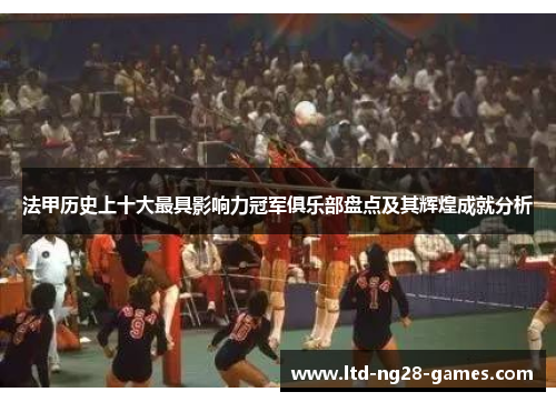 法甲历史上十大最具影响力冠军俱乐部盘点及其辉煌成就分析