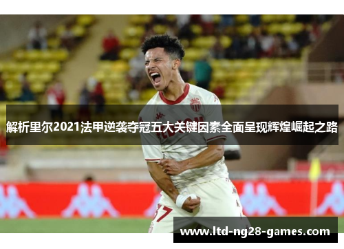 解析里尔2021法甲逆袭夺冠五大关键因素全面呈现辉煌崛起之路 解析里尔2021法甲逆袭夺冠五大关键因素全面呈现辉煌崛起之路