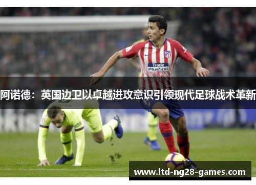 阿诺德：英国边卫以卓越进攻意识引领现代足球战术革新