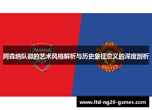 阿森纳队徽的艺术风格解析与历史象征意义的深度剖析
