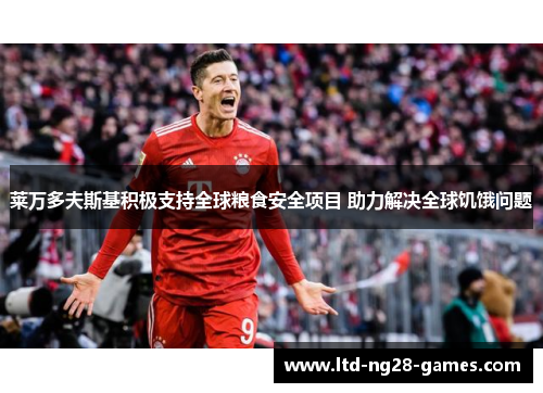 莱万多夫斯基积极支持全球粮食安全项目 助力解决全球饥饿问题