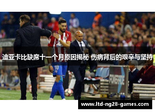 迪亚卡比缺席十一个月原因揭秘 伤病背后的艰辛与坚持