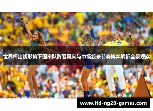 世界杯出线形势下国家队阵容风向与中场绞杀节奏博弈解析全景观察
